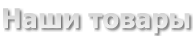 Наши товары